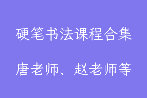 硬笔书法课程合集，唐老师、赵老师、李放鸣、杨为国、阎锐敏