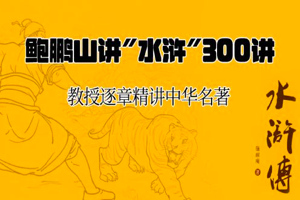 鲍鹏山“水浒”300讲，中国当代讲评水浒第一人，比原著有意思，比学术有趣味！