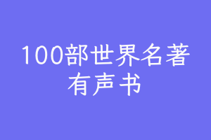 100部世界名著有声书，随时随地听名著，经典名著入门系列