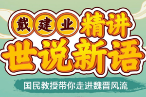 B站付费课程：戴建业教授《戴建业精讲世说新语》，魏晋时期名士的精神风貌和言谈举止